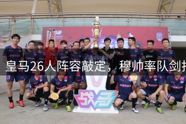 皇马26人阵容敲定，穆帅率队剑指多项冠军